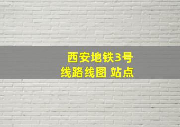 西安地铁3号线路线图 站点